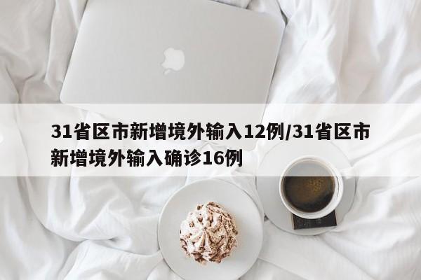 31省区市新增境外输入12例/31省区市新增境外输入确诊16例