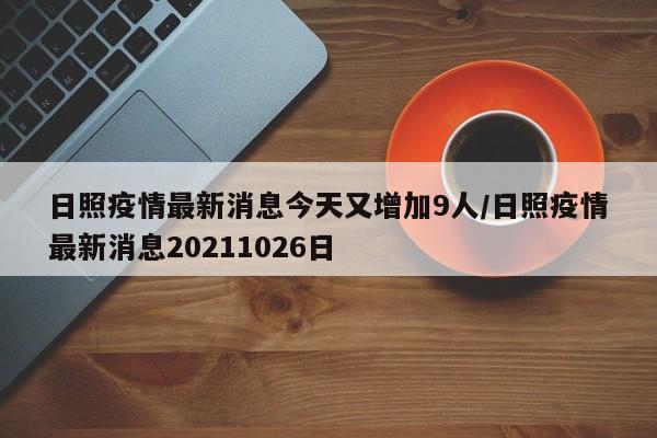 日照疫情最新消息今天又增加9人/日照疫情最新消息20211026日