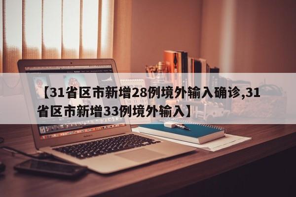 【31省区市新增28例境外输入确诊,31省区市新增33例境外输入】