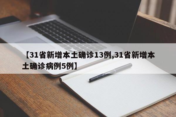 【31省新增本土确诊13例,31省新增本土确诊病例5例】