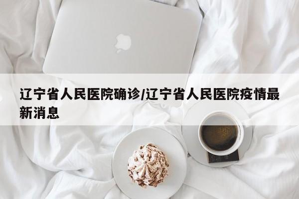 辽宁省人民医院确诊/辽宁省人民医院疫情最新消息