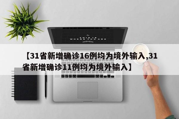 【31省新增确诊16例均为境外输入,31省新增确诊11例均为境外输入】