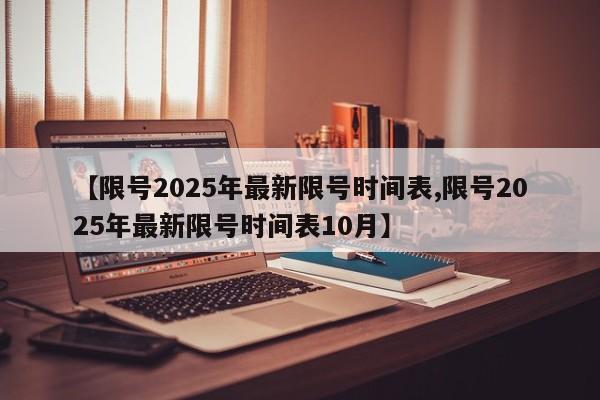 【限号2025年最新限号时间表,限号2025年最新限号时间表10月】
