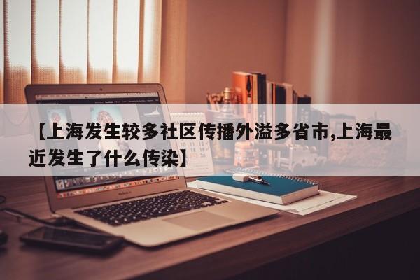 【上海发生较多社区传播外溢多省市,上海最近发生了什么传染】