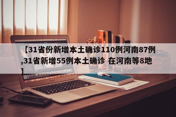 【31省份新增本土确诊110例河南87例,31省新增55例本土确诊 在河南等8地】