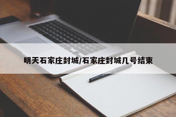 明天石家庄封城/石家庄封城几号结束