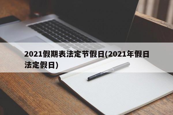 2021假期表法定节假日(2021年假日法定假日)