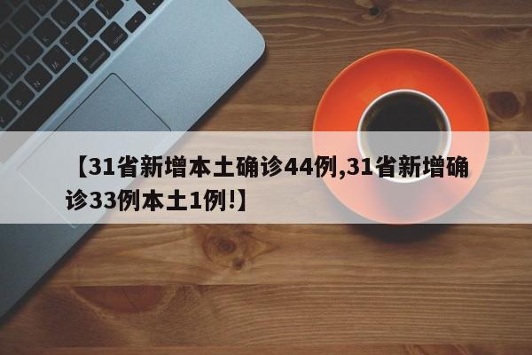 【31省新增本土确诊44例,31省新增确诊33例本土1例!】
