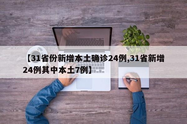 【31省份新增本土确诊24例,31省新增24例其中本土7例】