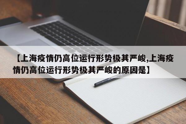【上海疫情仍高位运行形势极其严峻,上海疫情仍高位运行形势极其严峻的原因是】