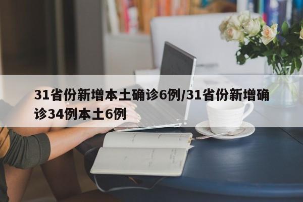 31省份新增本土确诊6例/31省份新增确诊34例本土6例