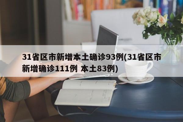 31省区市新增本土确诊93例(31省区市新增确诊111例 本土83例)