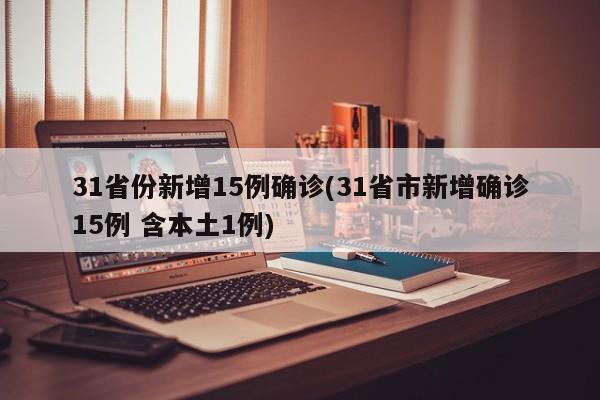31省份新增15例确诊(31省市新增确诊15例 含本土1例)