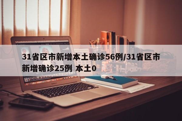 31省区市新增本土确诊56例/31省区市新增确诊25例 本土0