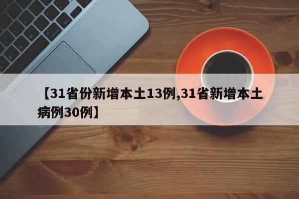 【31省份新增本土13例,31省新增本土病例30例】