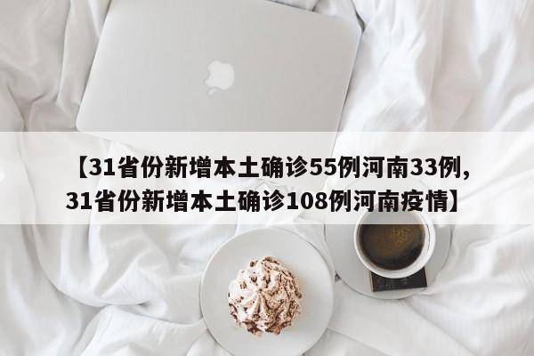 【31省份新增本土确诊55例河南33例,31省份新增本土确诊108例河南疫情】