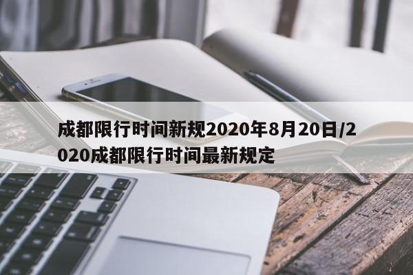 成都限行时间新规2020年8月20日/2020成都限行时间最新规定
