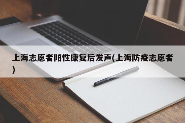 上海志愿者阳性康复后发声(上海防疫志愿者)