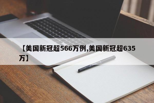 【美国新冠超566万例,美国新冠超635万】