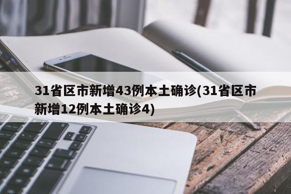 31省区市新增43例本土确诊(31省区市新增12例本土确诊4)