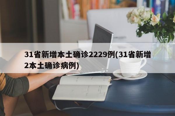 31省新增本土确诊2229例(31省新增2本土确诊病例)