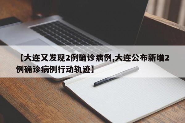 【大连又发现2例确诊病例,大连公布新增2例确诊病例行动轨迹】