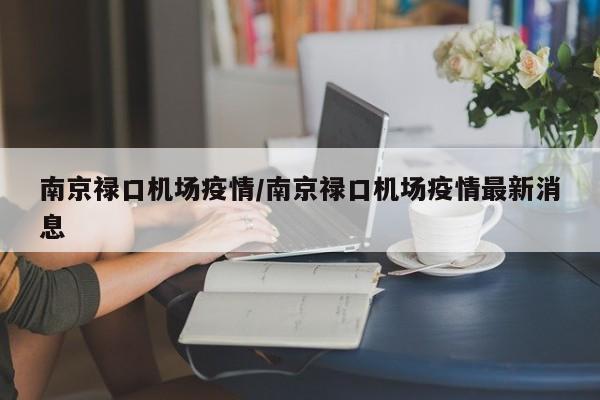 南京禄口机场疫情/南京禄口机场疫情最新消息