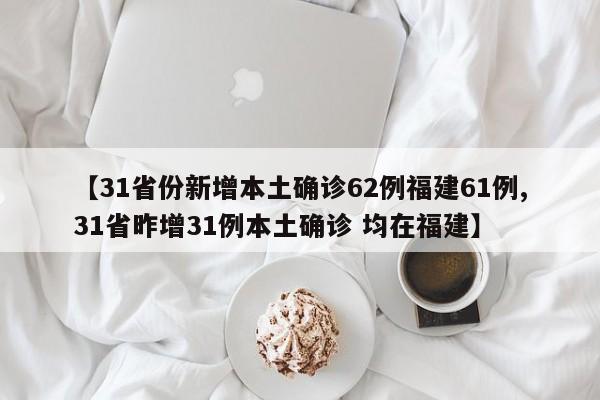 【31省份新增本土确诊62例福建61例,31省昨增31例本土确诊 均在福建】