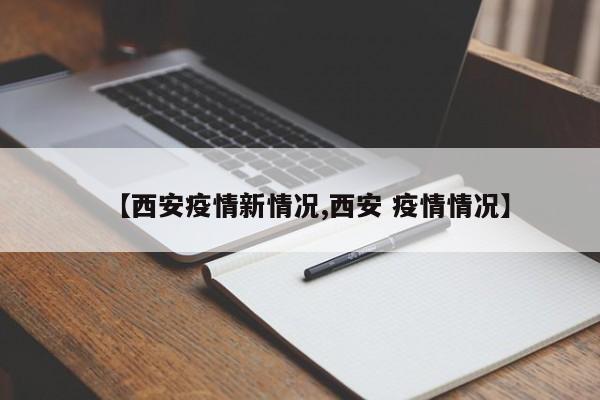 【西安疫情新情况,西安 疫情情况】