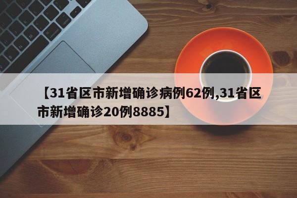 【31省区市新增确诊病例62例,31省区市新增确诊20例8885】