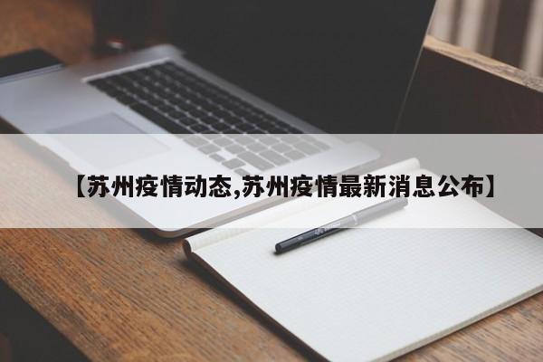 【苏州疫情动态,苏州疫情最新消息公布】