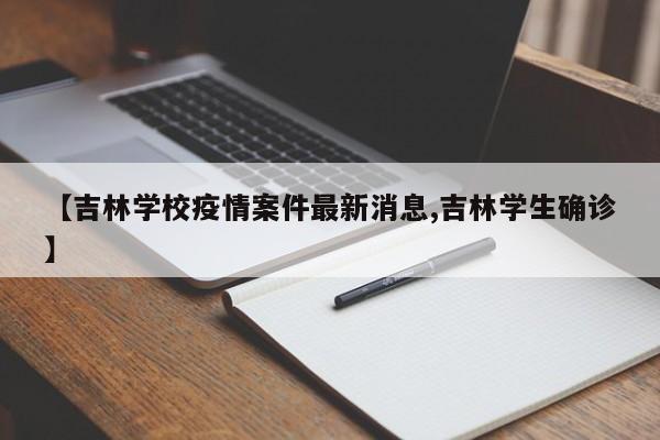 【吉林学校疫情案件最新消息,吉林学生确诊】