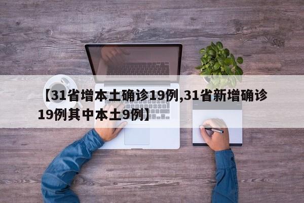 【31省增本土确诊19例,31省新增确诊19例其中本土9例】