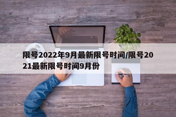 限号2022年9月最新限号时间/限号2021最新限号时间9月份