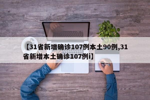 【31省新增确诊107例本土90例,31省新增本土确诊107例i】