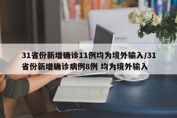 31省份新增确诊11例均为境外输入/31省份新增确诊病例8例 均为境外输入
