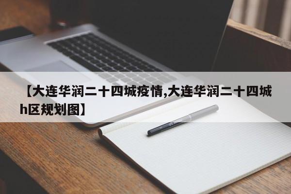 【大连华润二十四城疫情,大连华润二十四城h区规划图】