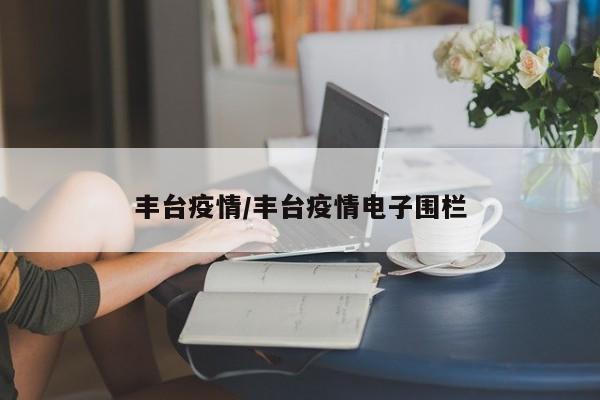 丰台疫情/丰台疫情电子围栏