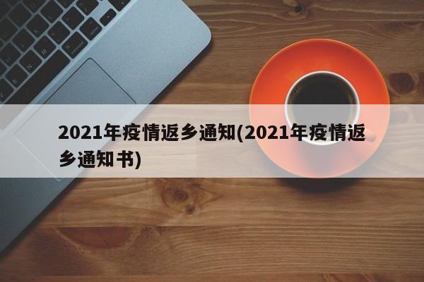 2021年疫情返乡通知(2021年疫情返乡通知书)