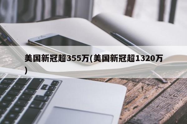 美国新冠超355万(美国新冠超1320万)
