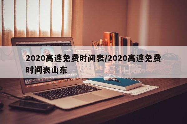 2020高速免费时间表/2020高速免费时间表山东