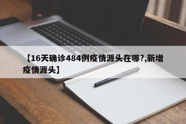 【16天确诊484例疫情源头在哪?,新增疫情源头】
