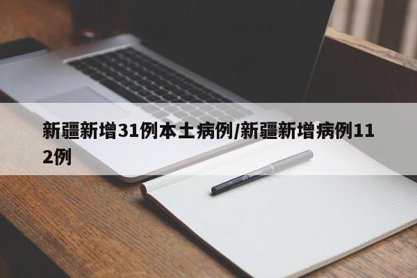 新疆新增31例本土病例/新疆新增病例112例