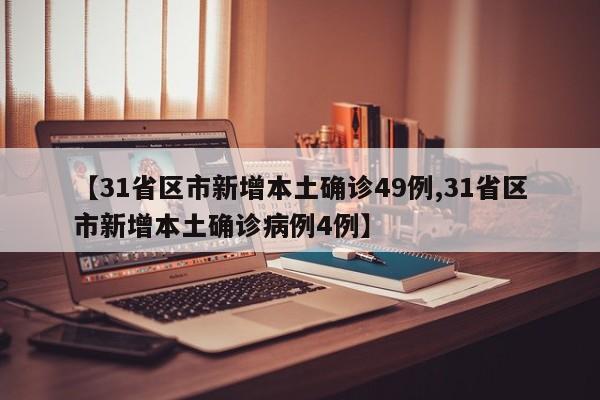 【31省区市新增本土确诊49例,31省区市新增本土确诊病例4例】