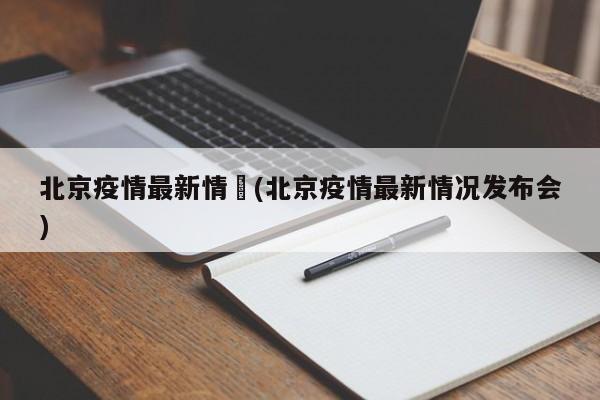 北京疫情最新情況(北京疫情最新情况发布会)