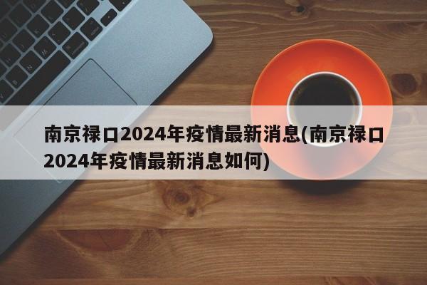 南京禄口2024年疫情最新消息(南京禄口2024年疫情最新消息如何)