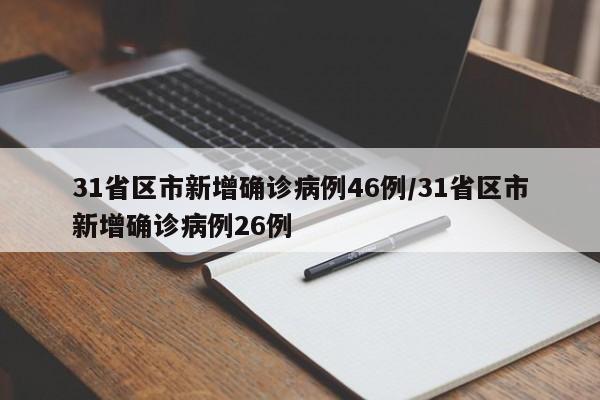 31省区市新增确诊病例46例/31省区市新增确诊病例26例
