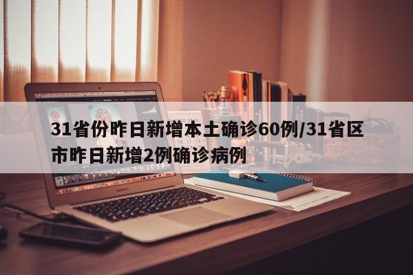 31省份昨日新增本土确诊60例/31省区市昨日新增2例确诊病例