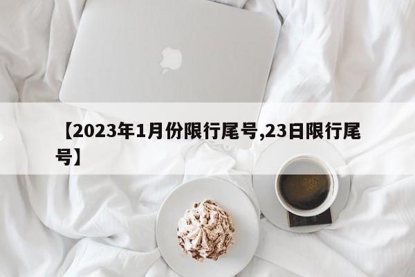 【2023年1月份限行尾号,23日限行尾号】