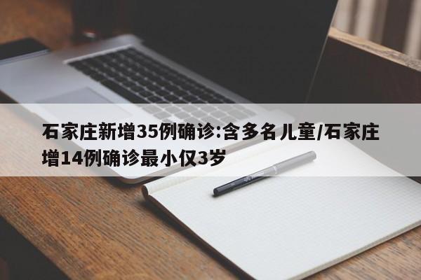 石家庄新增35例确诊:含多名儿童/石家庄增14例确诊最小仅3岁